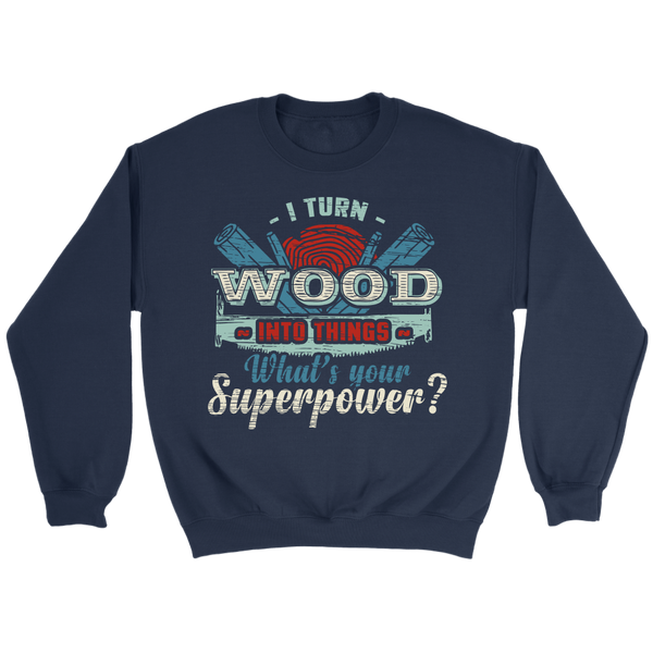 I Turn Wood- Shirts, Long Sleeve, Hoodie, Tanks, Sweatshirt