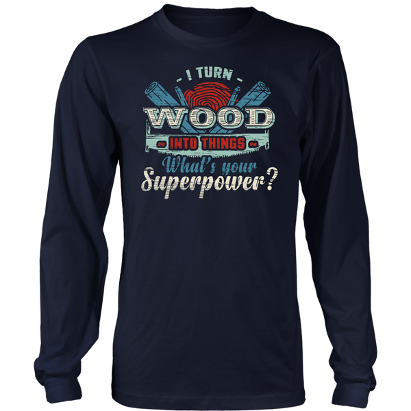 I Turn Wood- Shirts, Long Sleeve, Hoodie, Tanks, Sweatshirt