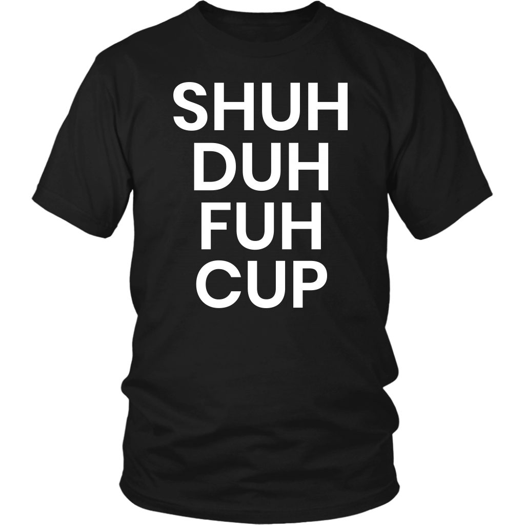 Shuh Duh Fuh Cup- Shirts, Long Sleeve, Hoodie, Tanks, Sweatshirt