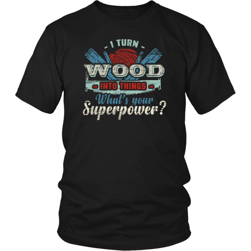 I Turn Wood- Shirts, Long Sleeve, Hoodie, Tanks, Sweatshirt