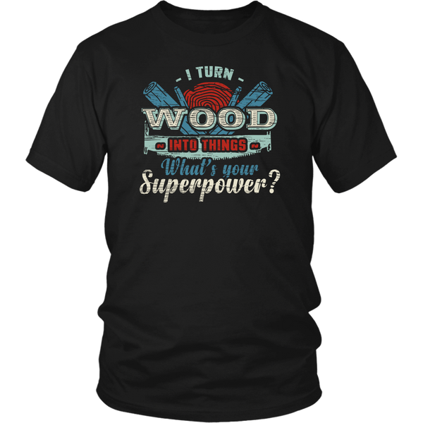 I Turn Wood- Shirts, Long Sleeve, Hoodie, Tanks, Sweatshirt