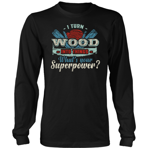 I Turn Wood- Shirts, Long Sleeve, Hoodie, Tanks, Sweatshirt