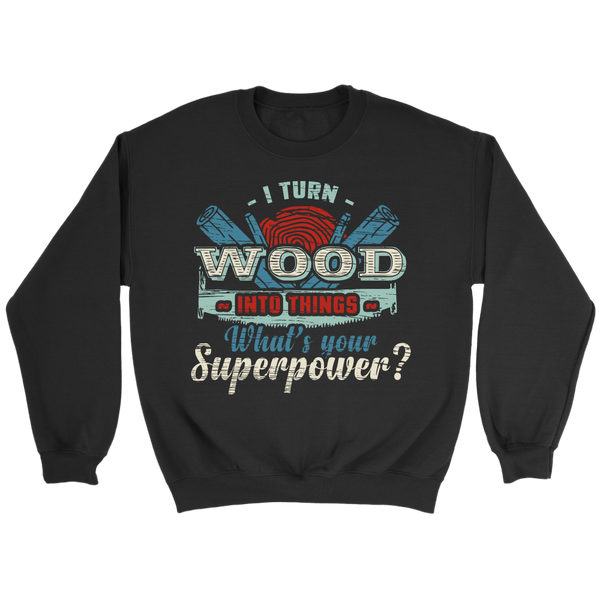 I Turn Wood- Shirts, Long Sleeve, Hoodie, Tanks, Sweatshirt