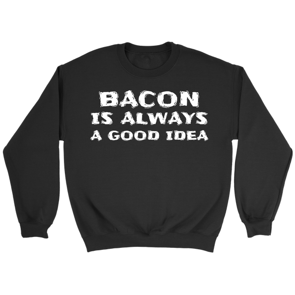 Bacon Always Good Idea- Shirts, Long Sleeve, Hoodie, Tanks, Sweatshirt