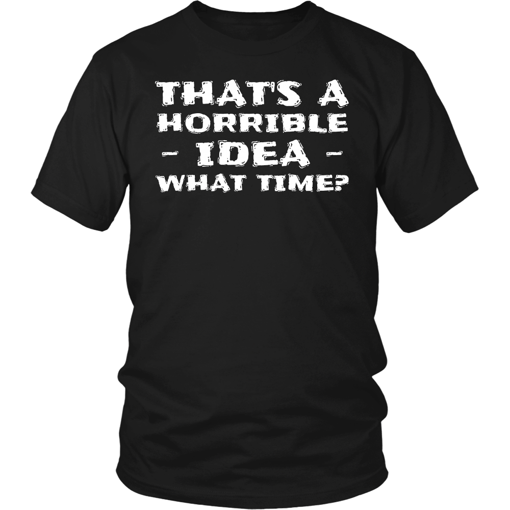 Horrible Idea What Time- Shirts, Long Sleeve, Hoodie, Tanks, Sweatshirt