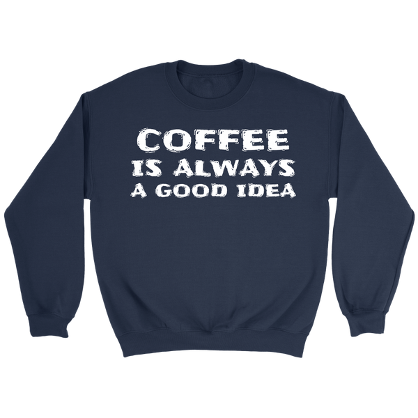 Coffee Always Good Idea- Shirts, Long Sleeve, Hoodie, Tanks, Sweatshirt