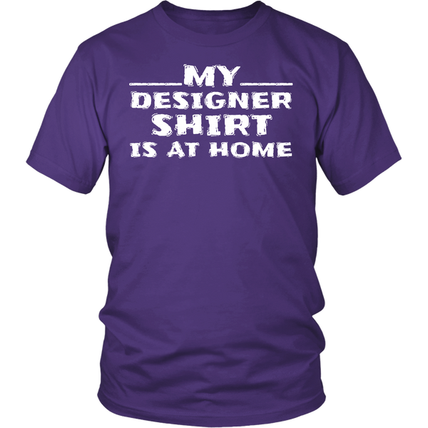 My Designer Shirt is at Home- Shirts, Long Sleeve, Hoodie, Tanks, Sweatshirt