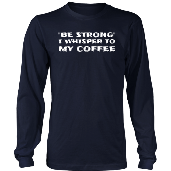 Be Strong Coffee- Shirts, Long Sleeve, Hoodie, Tanks, Sweatshirt