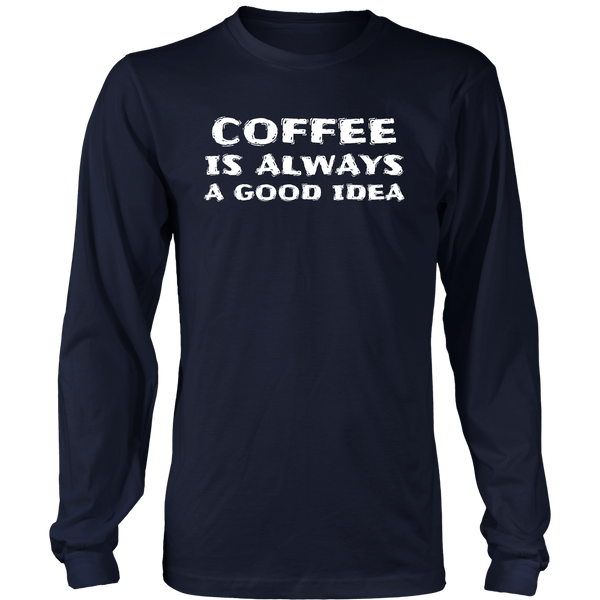 Coffee Always Good Idea- Shirts, Long Sleeve, Hoodie, Tanks, Sweatshirt