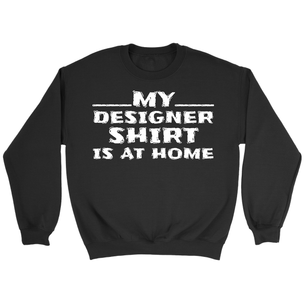 My Designer Shirt is at Home- Shirts, Long Sleeve, Hoodie, Tanks, Sweatshirt