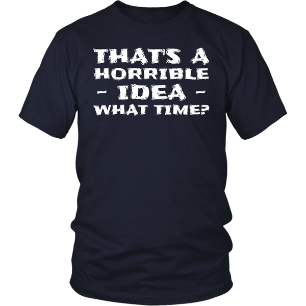 Horrible Idea What Time- Shirts, Long Sleeve, Hoodie, Tanks, Sweatshirt