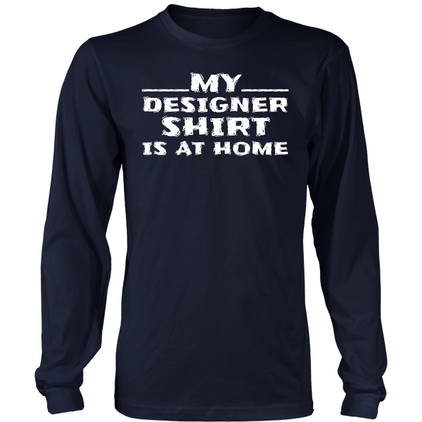 My Designer Shirt is at Home- Shirts, Long Sleeve, Hoodie, Tanks, Sweatshirt