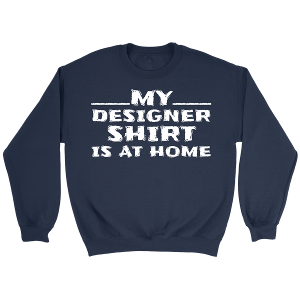 My Designer Shirt is at Home- Shirts, Long Sleeve, Hoodie, Tanks, Sweatshirt