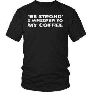 Be Strong Coffee- Shirts, Long Sleeve, Hoodie, Tanks, Sweatshirt