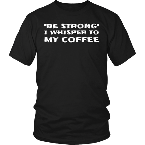 Be Strong Coffee- Shirts, Long Sleeve, Hoodie, Tanks, Sweatshirt