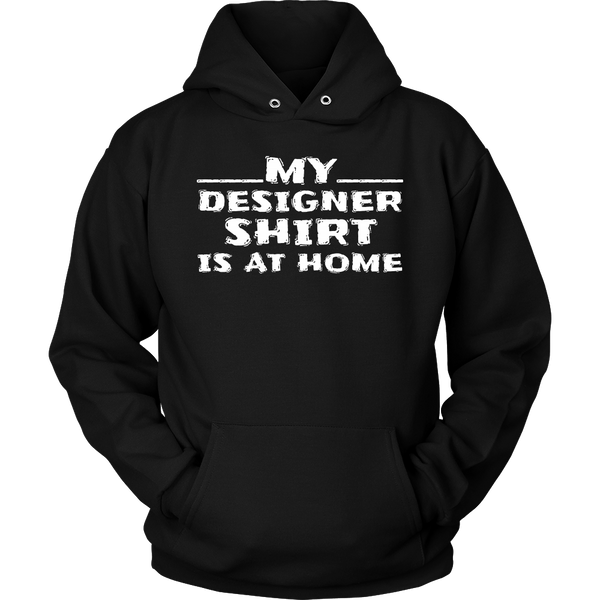 My Designer Shirt is at Home- Shirts, Long Sleeve, Hoodie, Tanks, Sweatshirt