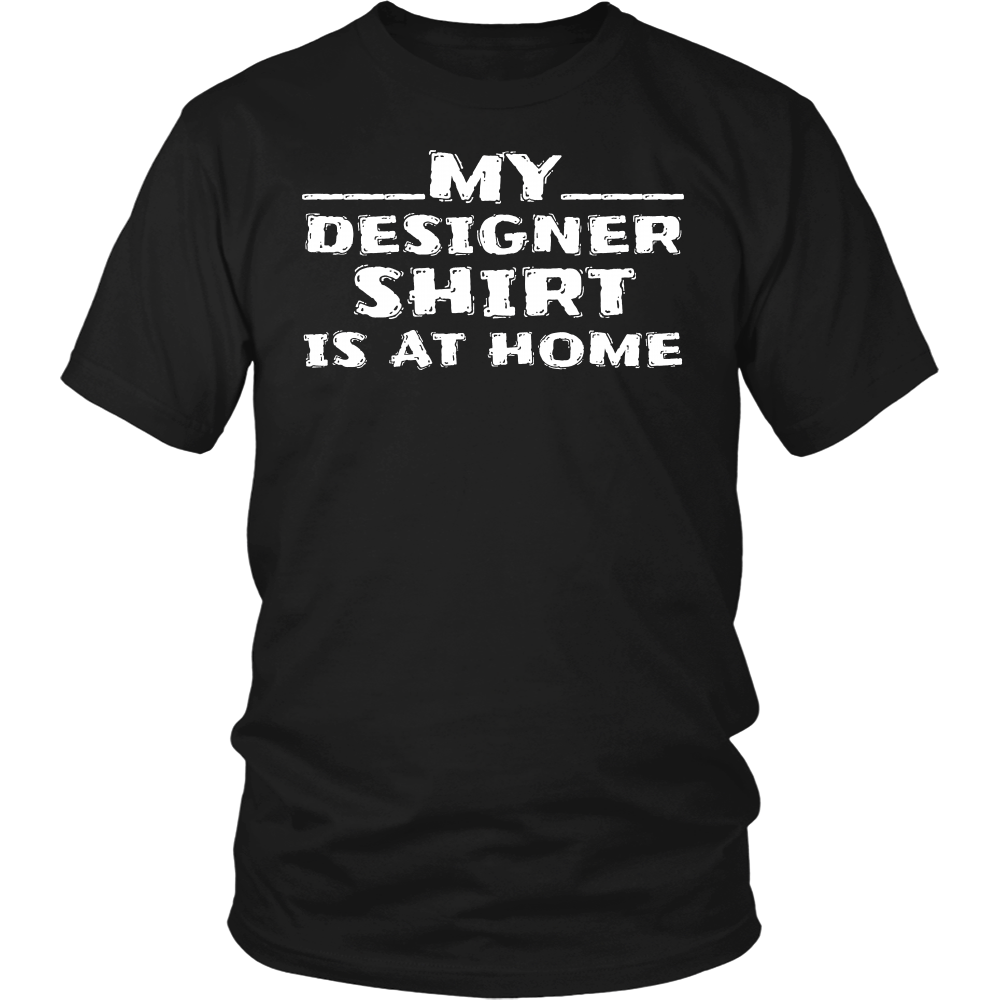 My Designer Shirt is at Home- Shirts, Long Sleeve, Hoodie, Tanks, Sweatshirt