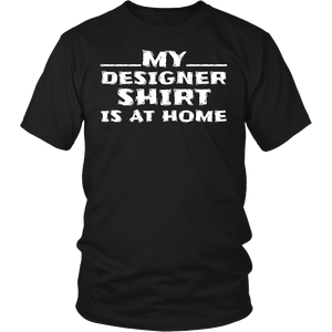 My Designer Shirt is at Home- Shirts, Long Sleeve, Hoodie, Tanks, Sweatshirt