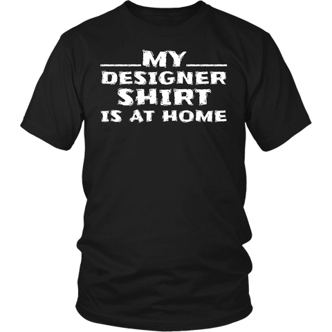 My Designer Shirt is at Home- Shirts, Long Sleeve, Hoodie, Tanks, Sweatshirt