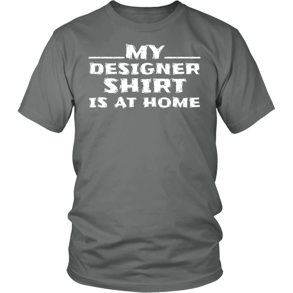 My Designer Shirt is at Home- Shirts, Long Sleeve, Hoodie, Tanks, Sweatshirt