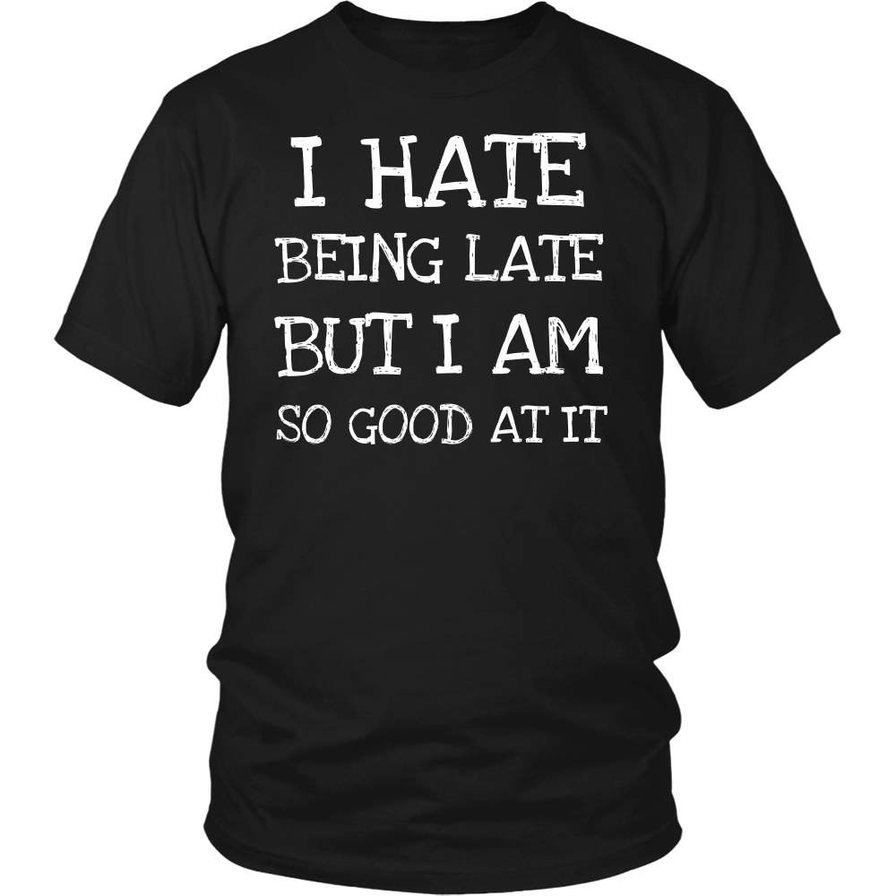 I Hate Being Late- Shirts, Long Sleeve, Hoodie, Tanks, Sweatshirt