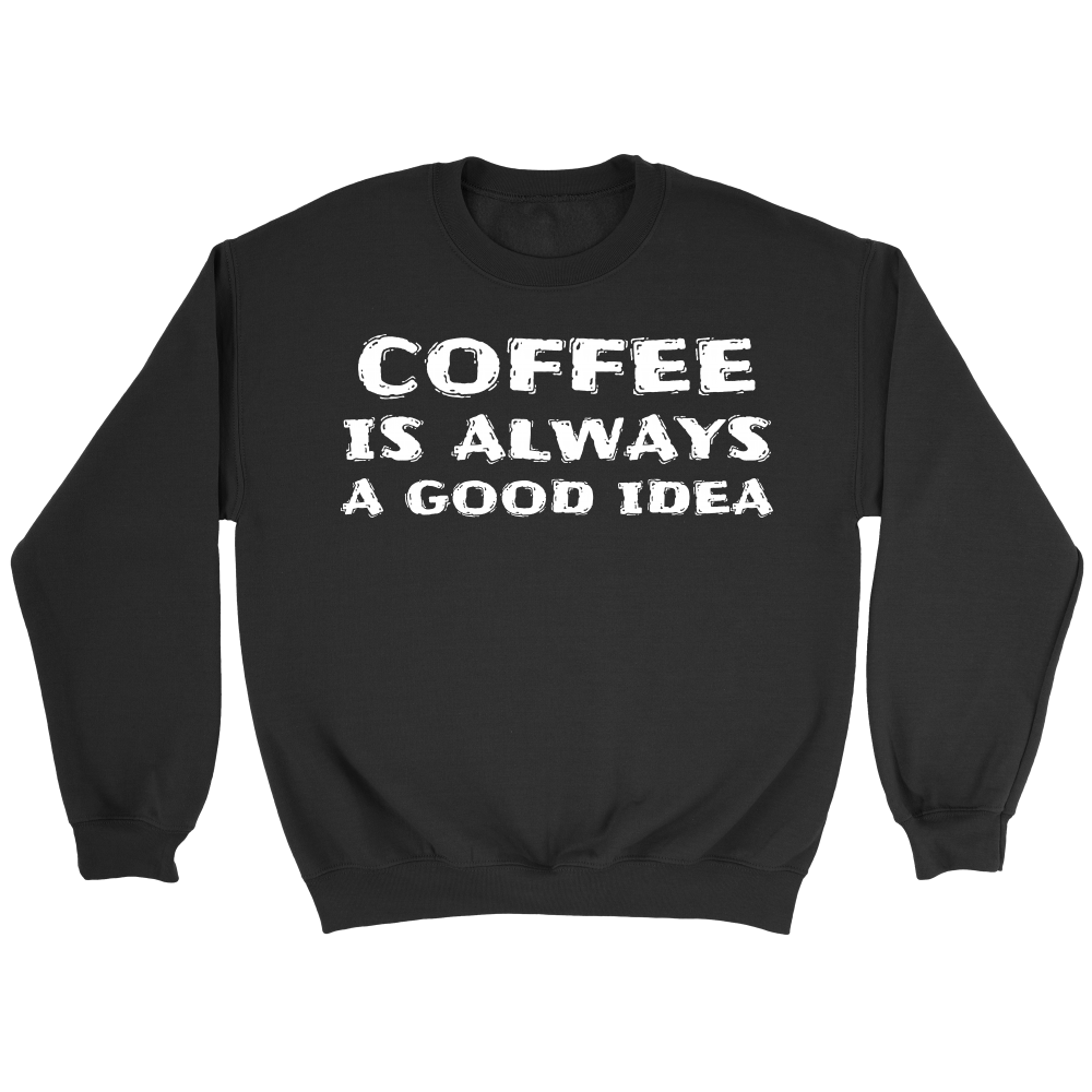 Coffee Always Good Idea- Shirts, Long Sleeve, Hoodie, Tanks, Sweatshirt