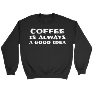 Coffee Always Good Idea- Shirts, Long Sleeve, Hoodie, Tanks, Sweatshirt