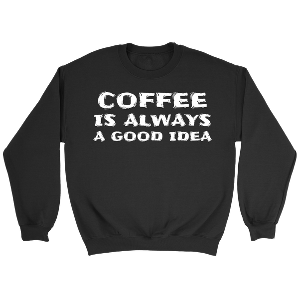 Coffee Always Good Idea- Shirts, Long Sleeve, Hoodie, Tanks, Sweatshirt