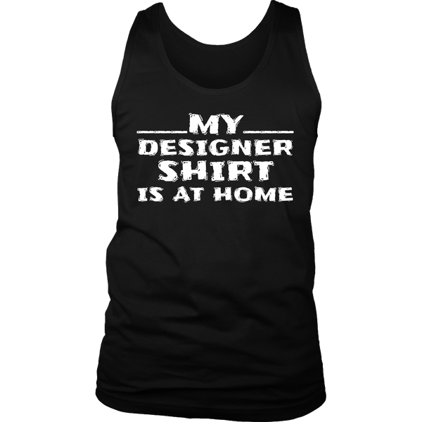 My Designer Shirt is at Home- Shirts, Long Sleeve, Hoodie, Tanks, Sweatshirt