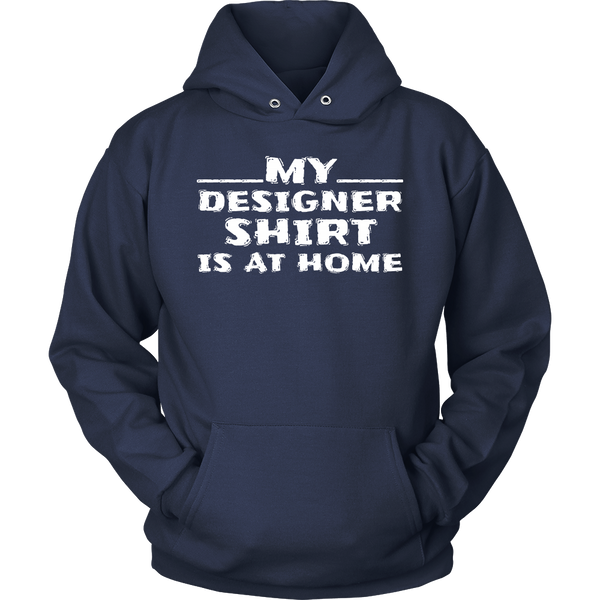 My Designer Shirt is at Home- Shirts, Long Sleeve, Hoodie, Tanks, Sweatshirt