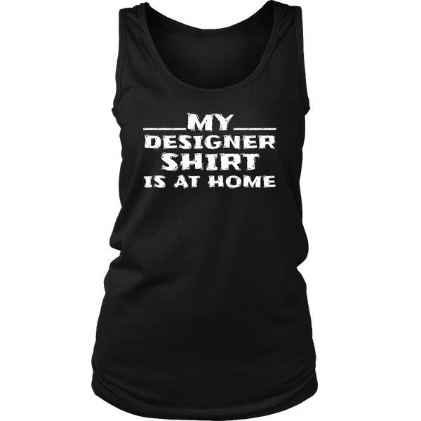 My Designer Shirt is at Home- Shirts, Long Sleeve, Hoodie, Tanks, Sweatshirt