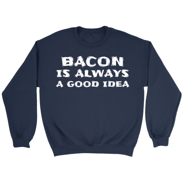 Bacon Always Good Idea- Shirts, Long Sleeve, Hoodie, Tanks, Sweatshirt