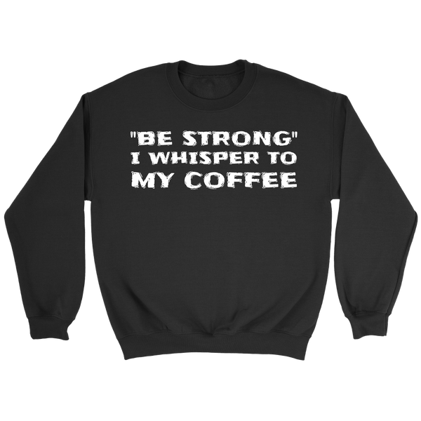 Be Strong Coffee- Shirts, Long Sleeve, Hoodie, Tanks, Sweatshirt