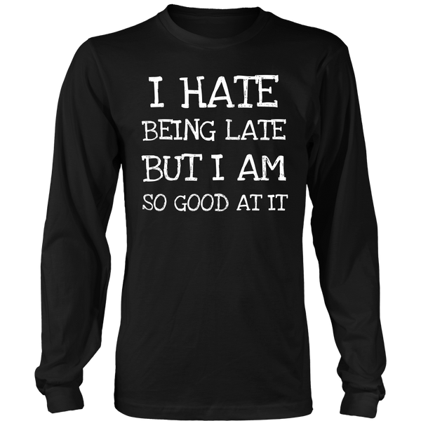 I Hate Being Late- Shirts, Long Sleeve, Hoodie, Tanks, Sweatshirt