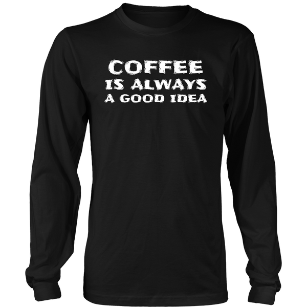 Coffee Always Good Idea- Shirts, Long Sleeve, Hoodie, Tanks, Sweatshirt