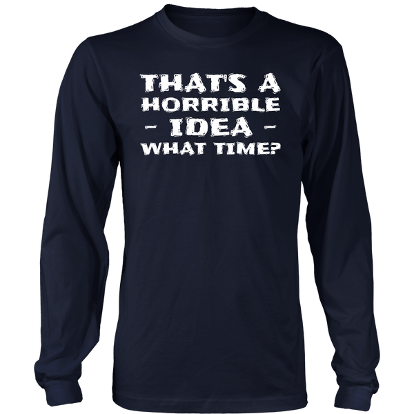 Horrible Idea What Time- Shirts, Long Sleeve, Hoodie, Tanks, Sweatshirt