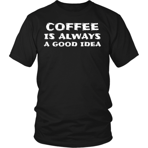 Coffee Always Good Idea- Shirts, Long Sleeve, Hoodie, Tanks, Sweatshirt