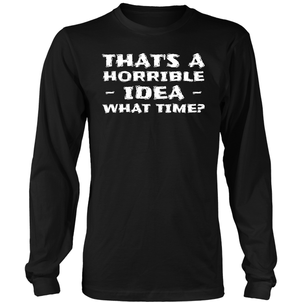 Horrible Idea What Time- Shirts, Long Sleeve, Hoodie, Tanks, Sweatshirt