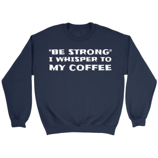 Be Strong Coffee- Shirts, Long Sleeve, Hoodie, Tanks, Sweatshirt