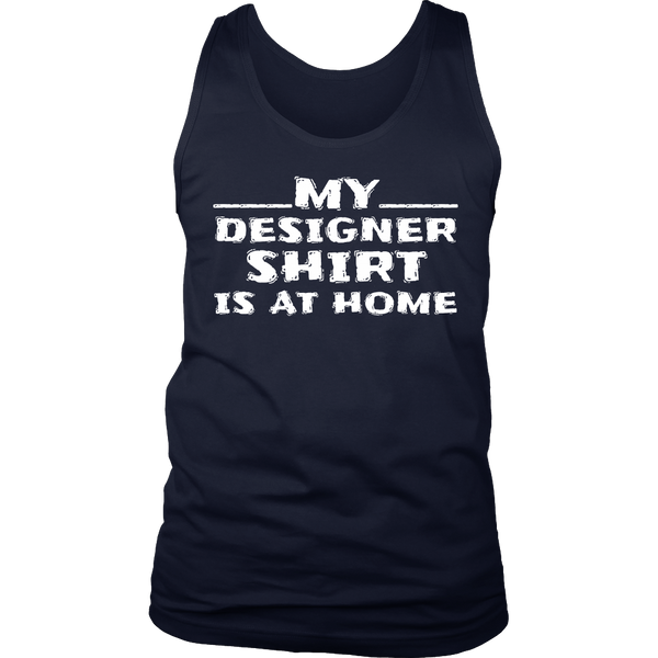 My Designer Shirt is at Home- Shirts, Long Sleeve, Hoodie, Tanks, Sweatshirt